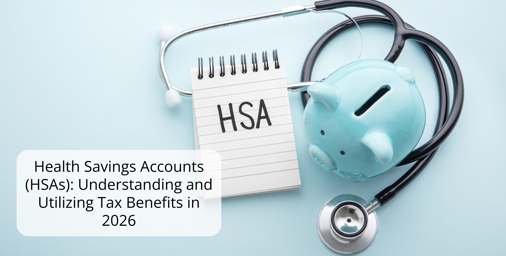 Health Savings Accounts (HSAs): Understanding and Utilizing Tax Benefits in 2026