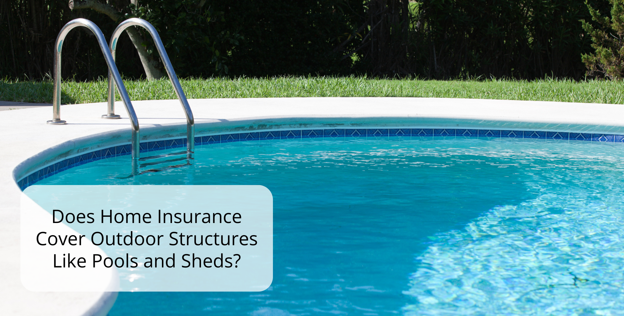 Does Home Insurance Cover Outdoor Structures Like Pools and Sheds?